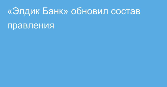 «Элдик Банк» обновил состав правления