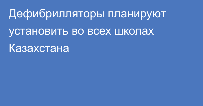 Дефибрилляторы планируют установить во всех школах Казахстана