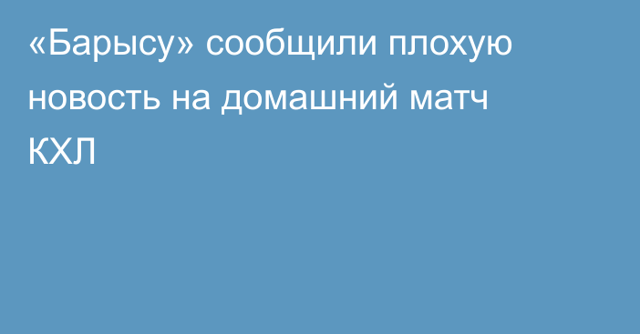 «Барысу» сообщили плохую новость на домашний матч КХЛ