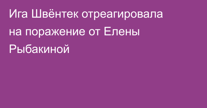 Ига Швёнтек отреагировала на поражение от Елены Рыбакиной