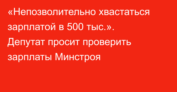 «Непозволительно хвастаться зарплатой в 500 тыс.». Депутат просит проверить зарплаты Минстроя