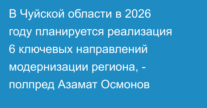 В Чуйской области в 2026 году планируется реализация 6 ключевых направлений модернизации региона, - полпред Азамат Осмонов