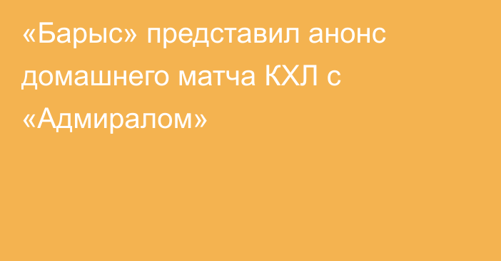 «Барыс» представил анонс домашнего матча КХЛ с «Адмиралом»