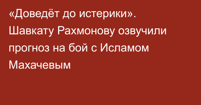«Доведёт до истерики». Шавкату Рахмонову озвучили прогноз на бой с Исламом Махачевым