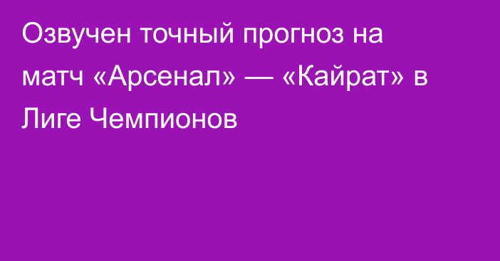Озвучен точный прогноз на матч «Арсенал» — «Кайрат» в Лиге Чемпионов