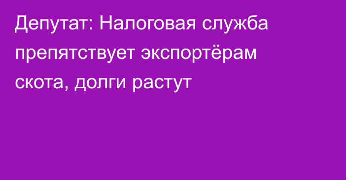 Депутат: Налоговая служба препятствует экспортёрам скота, долги растут