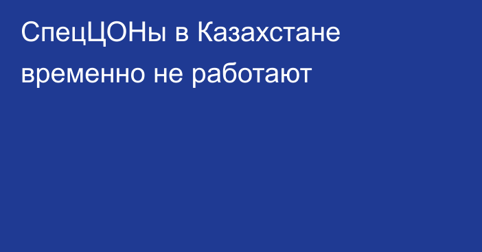 СпецЦОНы в Казахстане временно не работают