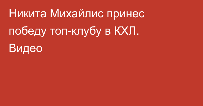 Никита Михайлис принес победу топ-клубу в КХЛ. Видео