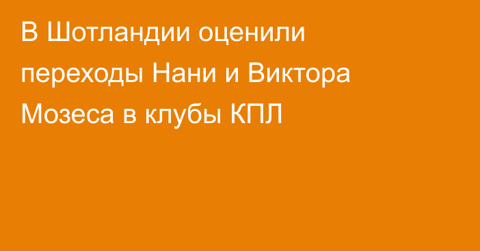 В Шотландии оценили переходы Нани и Виктора Мозеса в клубы КПЛ