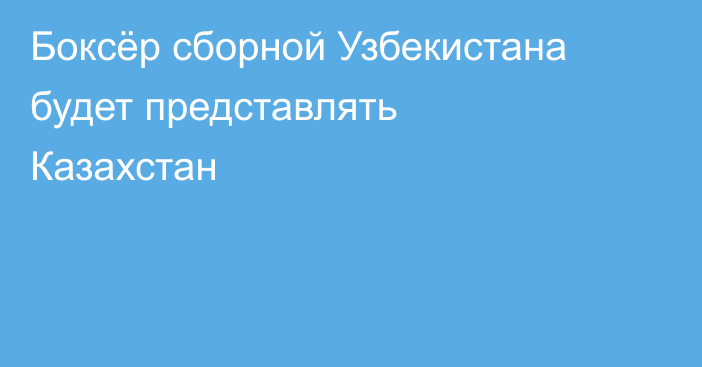 Боксёр сборной Узбекистана будет представлять Казахстан
