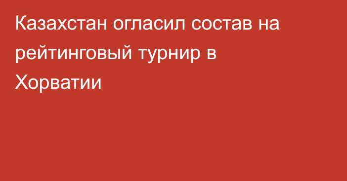 Казахстан огласил состав на рейтинговый турнир в Хорватии