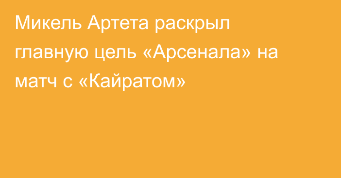 Микель Артета раскрыл главную цель «Арсенала» на матч с «Кайратом»