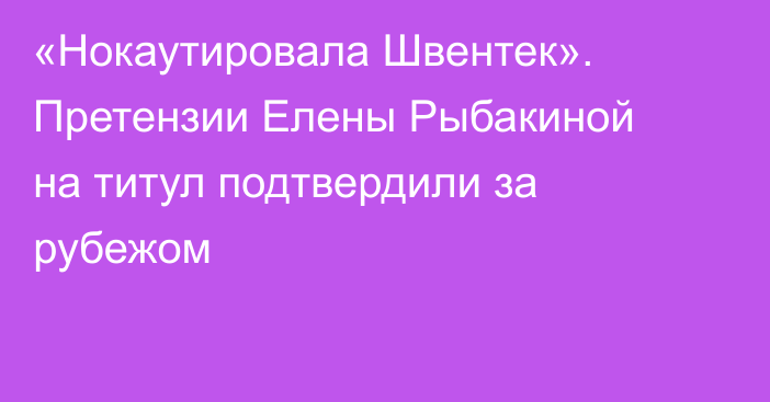 «Нокаутировала Швентек». Претензии Елены Рыбакиной на титул подтвердили за рубежом