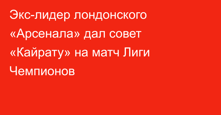 Экс-лидер лондонского «Арсенала» дал совет «Кайрату» на матч Лиги Чемпионов