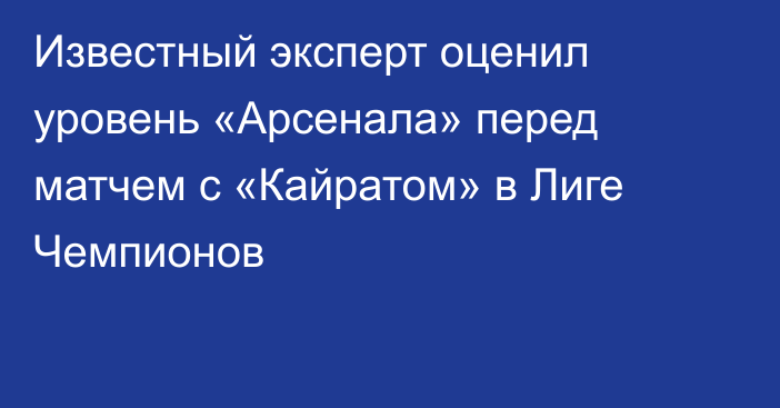 Известный эксперт оценил уровень «Арсенала» перед матчем с «Кайратом» в Лиге Чемпионов