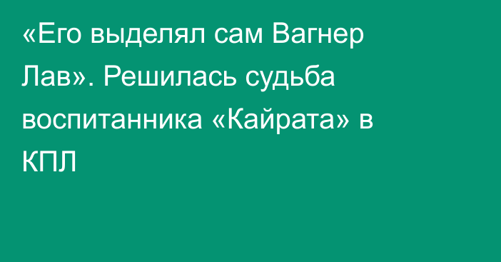 «Его выделял сам Вагнер Лав». Решилась судьба воспитанника «Кайрата» в КПЛ