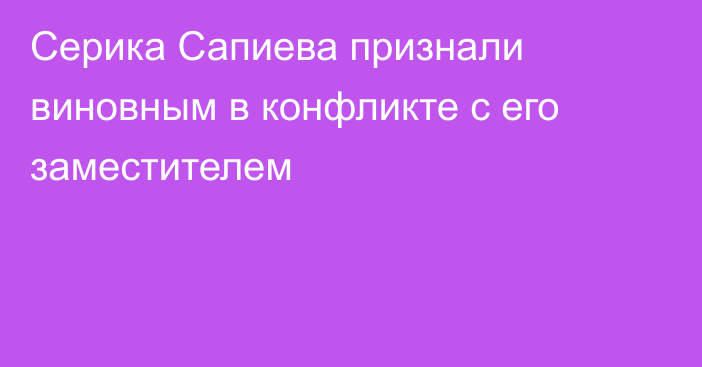 Серика Сапиева признали виновным в конфликте с его заместителем