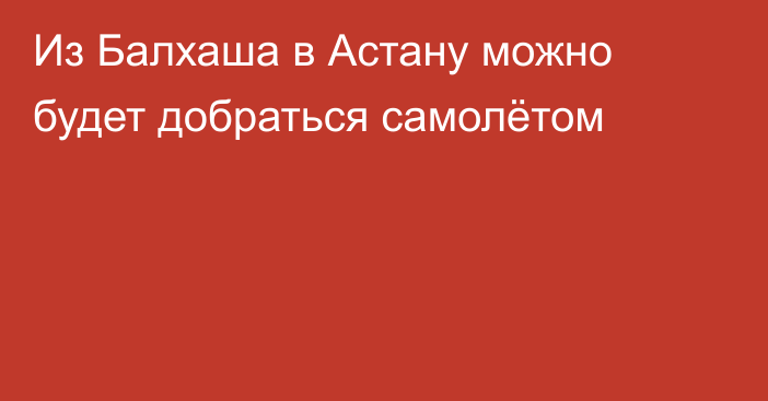 Из Балхаша в Астану можно будет добраться самолётом