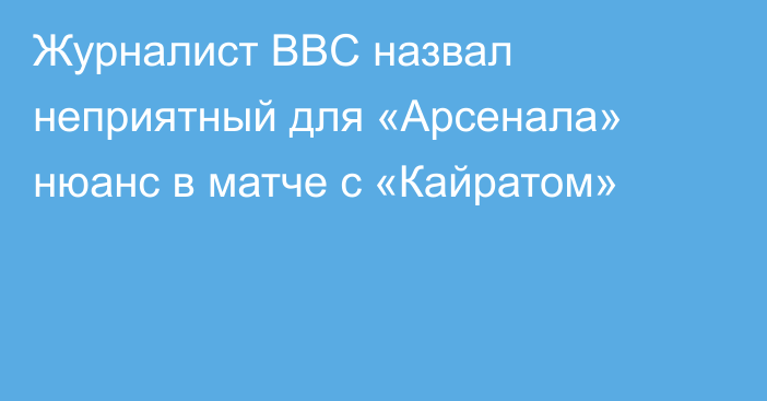 Журналист BBC назвал неприятный для «Арсенала» нюанс в матче с «Кайратом»