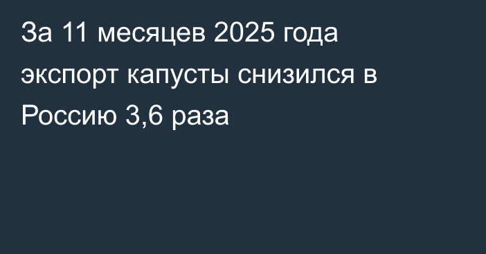 За 11 месяцев 2025 года экспорт капусты снизился в Россию 3,6 раза