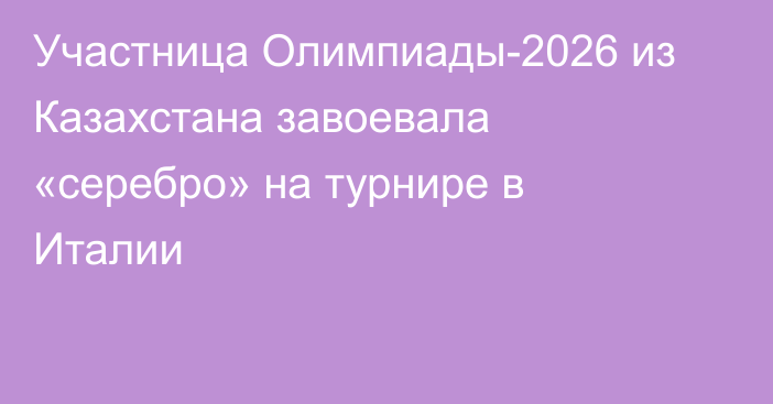 Участница Олимпиады-2026 из Казахстана завоевала «серебро» на турнире в Италии