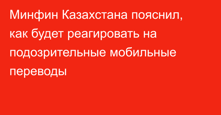 Минфин Казахстана пояснил, как будет реагировать на подозрительные мобильные переводы