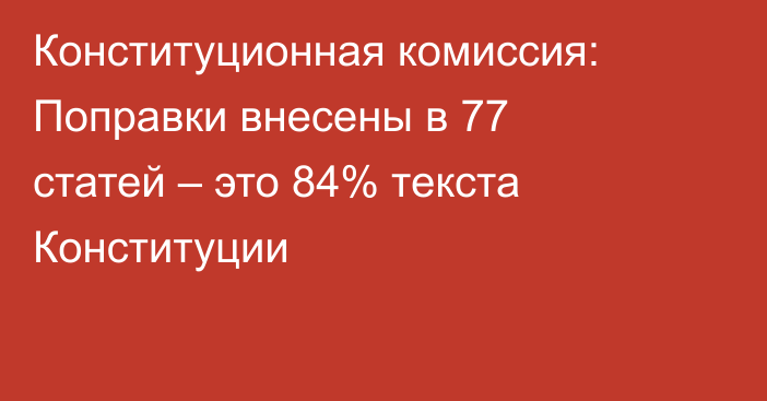 Конституционная комиссия: Поправки внесены в 77 статей – это 84% текста Конституции