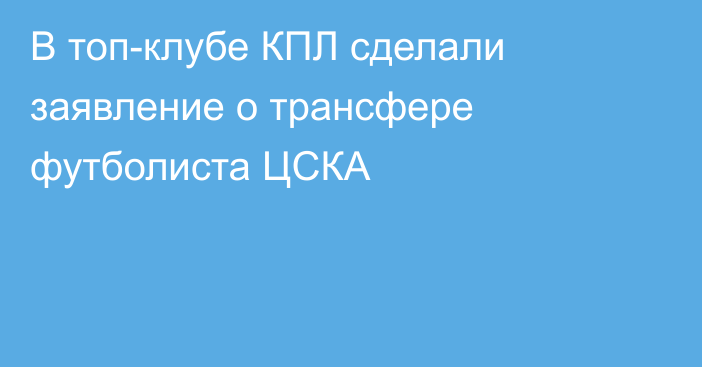 В топ-клубе КПЛ сделали заявление о трансфере футболиста ЦСКА