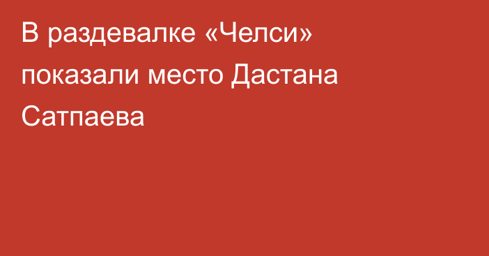 В раздевалке «Челси» показали место Дастана Сатпаева