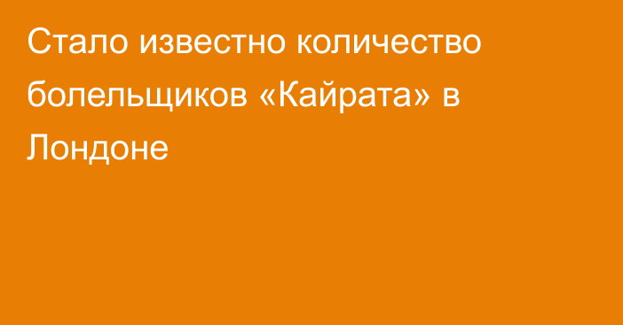 Стало известно количество болельщиков «Кайрата» в Лондоне