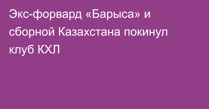 Экс-форвард «Барыса» и сборной Казахстана покинул клуб КХЛ