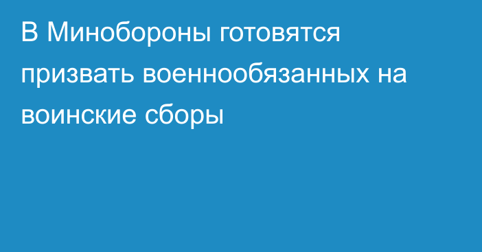 В Минобороны готовятся призвать военнообязанных на воинские сборы