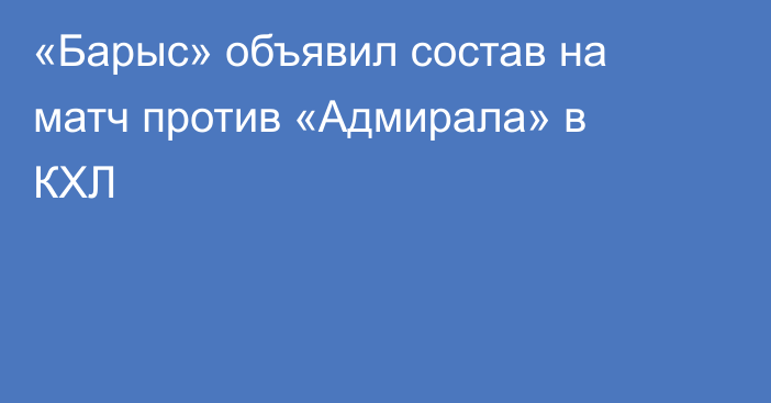 «Барыс» объявил состав на матч против «Адмирала» в КХЛ