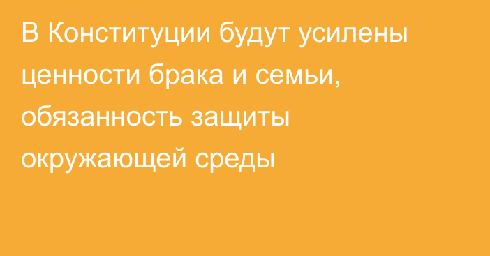 В Конституции будут усилены ценности брака и семьи, обязанность защиты окружающей среды