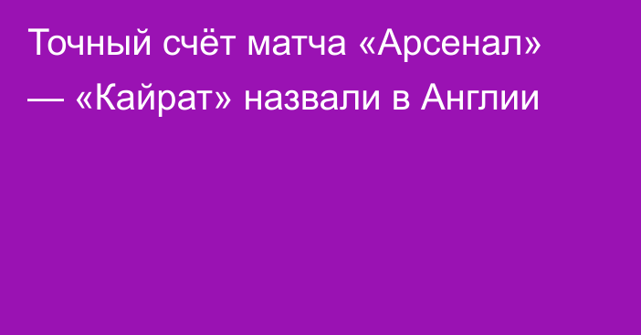 Точный счёт матча «Арсенал» — «Кайрат» назвали в Англии