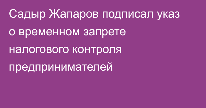 Садыр Жапаров подписал указ о временном запрете налогового контроля предпринимателей