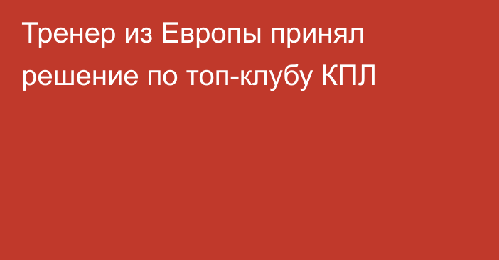 Тренер из Европы принял решение по топ-клубу КПЛ