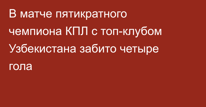 В матче пятикратного чемпиона КПЛ с топ-клубом Узбекистана забито четыре гола