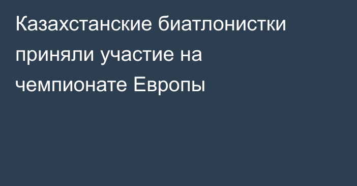 Казахстанские биатлонистки приняли участие на чемпионате Европы