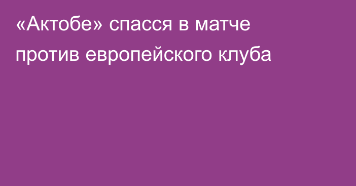 «Актобе» спасся в матче против европейского клуба