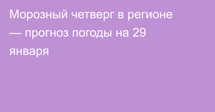 Морозный четверг в регионе — прогноз погоды на 29 января