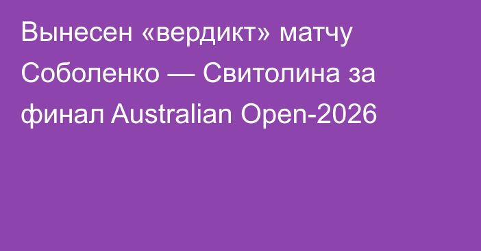 Вынесен «вердикт» матчу Соболенко — Свитолина за финал Australian Open-2026
