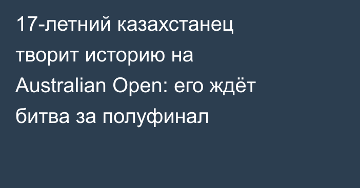 17-летний казахстанец творит историю на Australian Open: его ждёт битва за полуфинал