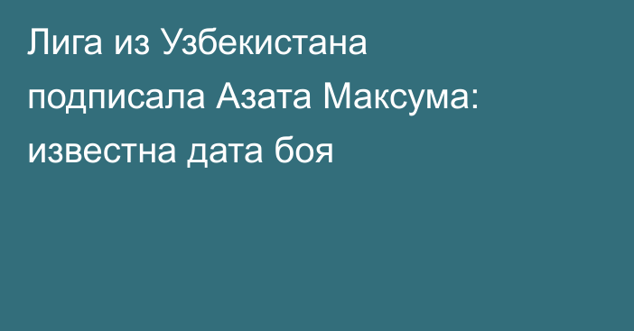 Лига из Узбекистана подписала Азата Максума: известна дата боя
