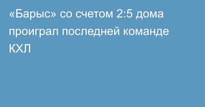 «Барыс» со счетом 2:5 дома проиграл последней команде КХЛ