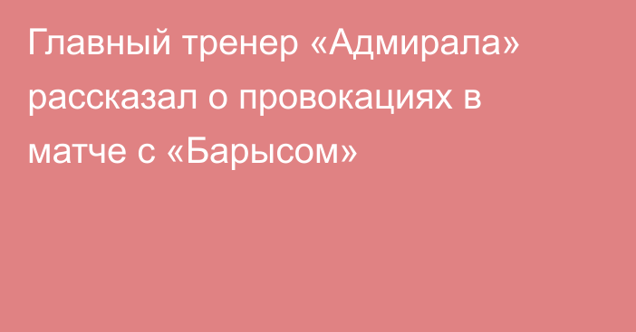 Главный тренер «Адмирала» рассказал о провокациях в матче с «Барысом»