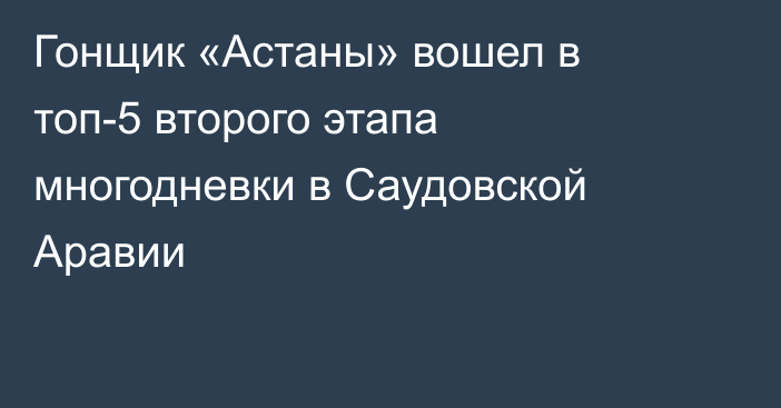 Гонщик «Астаны» вошел в топ-5 второго этапа многодневки в Саудовской Аравии