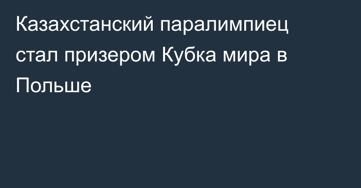Казахстанский паралимпиец стал призером Кубка мира в Польше