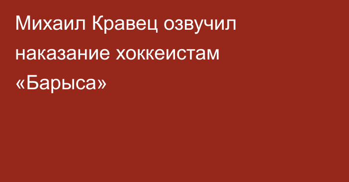 Михаил Кравец озвучил наказание хоккеистам «Барыса»