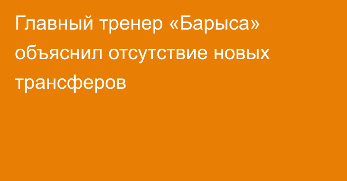 Главный тренер «Барыса» объяснил отсутствие новых трансферов
